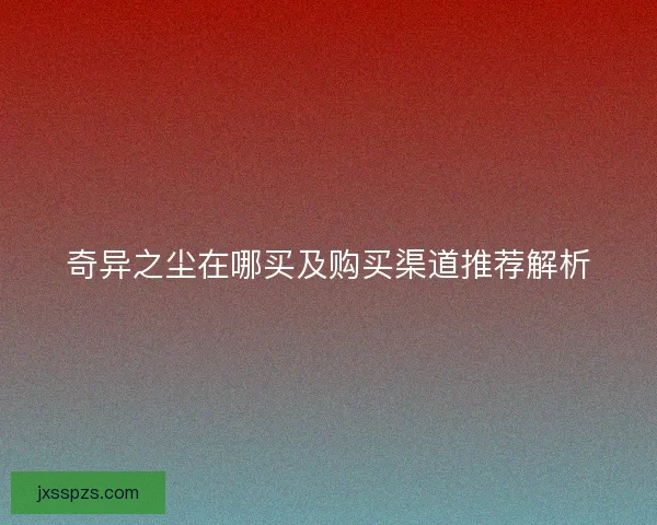 奇异之尘在哪买及购买渠道推荐解析