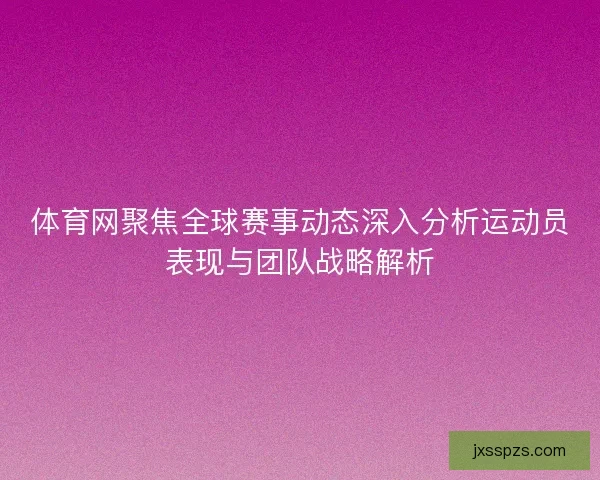 体育网聚焦全球赛事动态深入分析运动员表现与团队战略解析